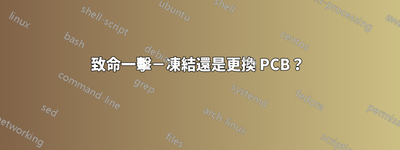 致命一擊－凍結還是更換 PCB？