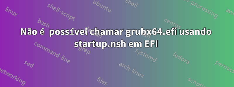 Não é possível chamar grubx64.efi usando startup.nsh em EFI