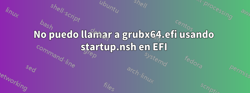 No puedo llamar a grubx64.efi usando startup.nsh en EFI