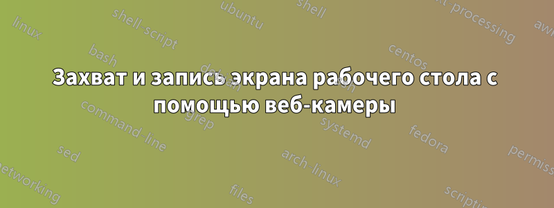 Захват и запись экрана рабочего стола с помощью веб-камеры