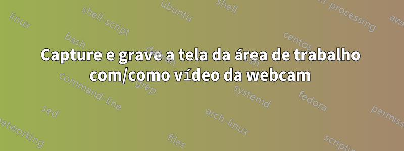 Capture e grave a tela da área de trabalho com/como vídeo da webcam