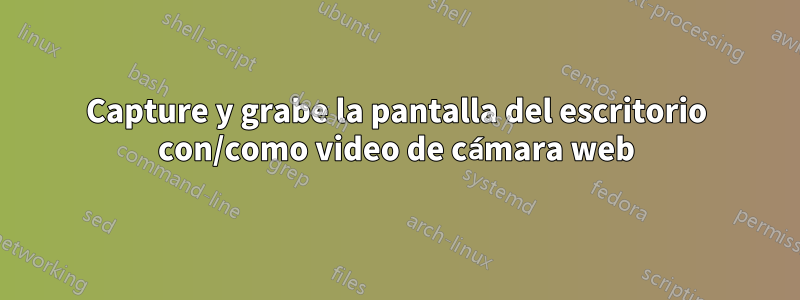 Capture y grabe la pantalla del escritorio con/como video de cámara web