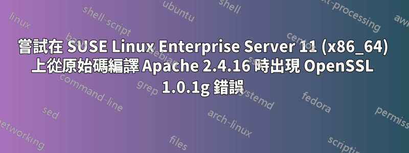 嘗試在 SUSE Linux Enterprise Server 11 (x86_64) 上從原始碼編譯 Apache 2.4.16 時出現 OpenSSL 1.0.1g 錯誤