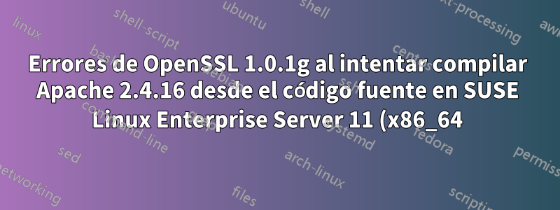 Errores de OpenSSL 1.0.1g al intentar compilar Apache 2.4.16 desde el código fuente en SUSE Linux Enterprise Server 11 (x86_64)