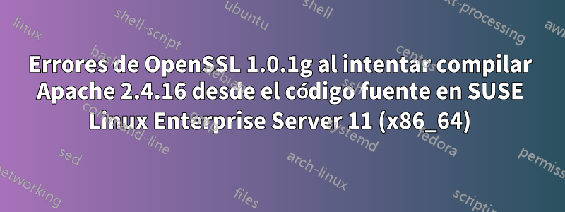 Errores de OpenSSL 1.0.1g al intentar compilar Apache 2.4.16 desde el código fuente en SUSE Linux Enterprise Server 11 (x86_64)