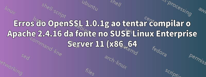 Erros do OpenSSL 1.0.1g ao tentar compilar o Apache 2.4.16 da fonte no SUSE Linux Enterprise Server 11 (x86_64)