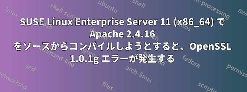 SUSE Linux Enterprise Server 11 (x86_64) で Apache 2.4.16 をソースからコンパイルしようとすると、OpenSSL 1.0.1g エラーが発生する