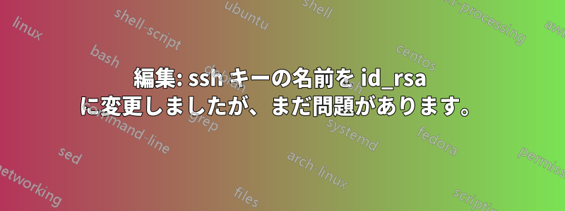 編集: ssh キーの名前を id_rsa に変更しましたが、まだ問題があります。