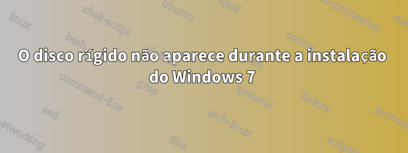 O disco rígido não aparece durante a instalação do Windows 7