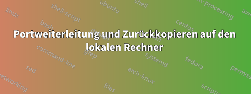 Portweiterleitung und Zurückkopieren auf den lokalen Rechner