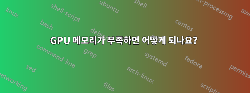 GPU 메모리가 부족하면 어떻게 되나요?