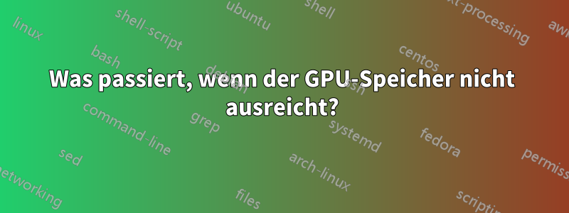 Was passiert, wenn der GPU-Speicher nicht ausreicht?