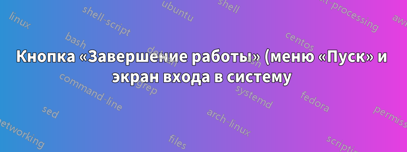 Кнопка «Завершение работы» (меню «Пуск» и экран входа в систему) позволяет выйти из системы, но не завершить работу на настольном ПК с Windows 10