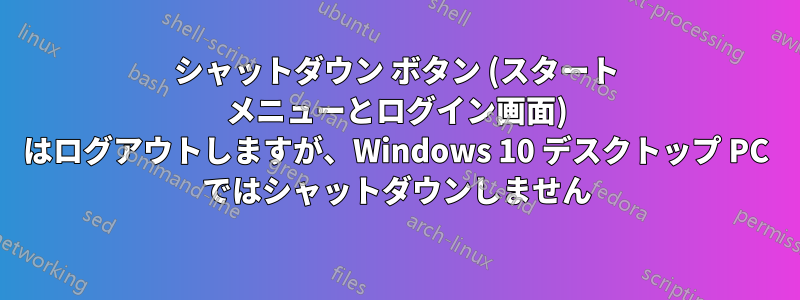 シャットダウン ボタン (スタート メニューとログイン画面) はログアウトしますが、Windows 10 デスクトップ PC ではシャットダウンしません