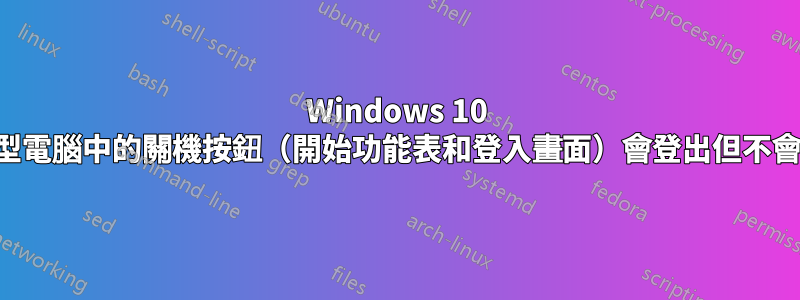 Windows 10 桌上型電腦中的關機按鈕（開始功能表和登入畫面）會登出但不會關閉