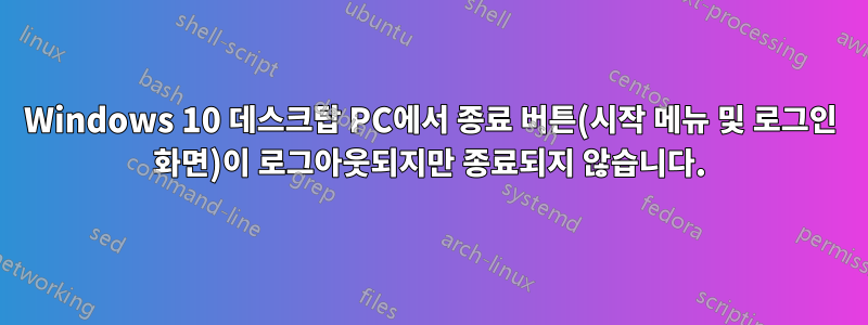 Windows 10 데스크탑 PC에서 종료 버튼(시작 메뉴 및 로그인 화면)이 로그아웃되지만 종료되지 않습니다.