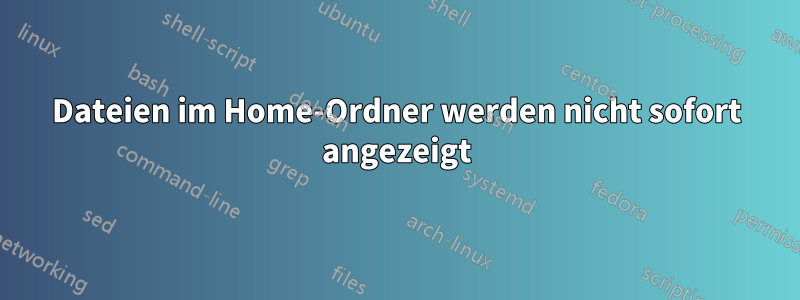 Dateien im Home-Ordner werden nicht sofort angezeigt