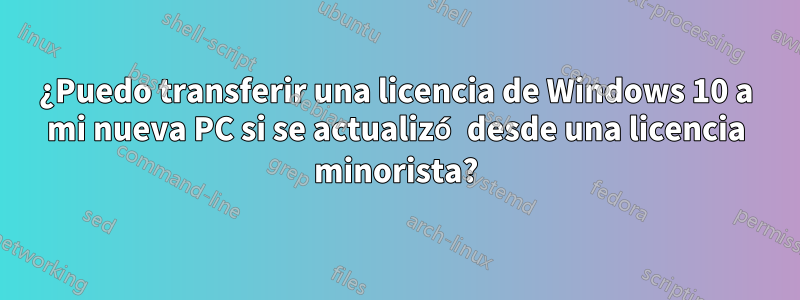 ¿Puedo transferir una licencia de Windows 10 a mi nueva PC si se actualizó desde una licencia minorista?