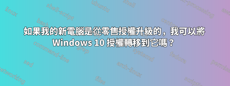 如果我的新電腦是從零售授權升級的，我可以將 Windows 10 授權轉移到它嗎？