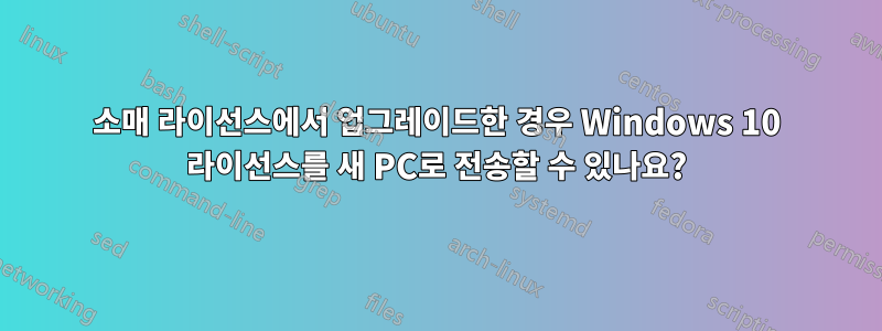 소매 라이선스에서 업그레이드한 경우 Windows 10 라이선스를 새 PC로 전송할 수 있나요?