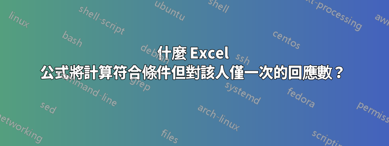 什麼 Excel 公式將計算符合條件但對該人僅一次的回應數？