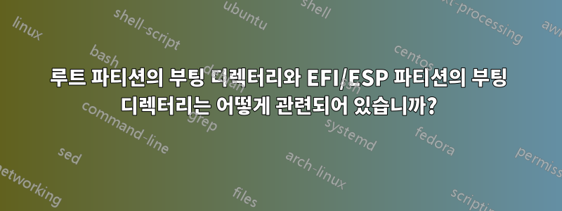 루트 파티션의 부팅 디렉터리와 EFI/ESP 파티션의 부팅 디렉터리는 어떻게 관련되어 있습니까?