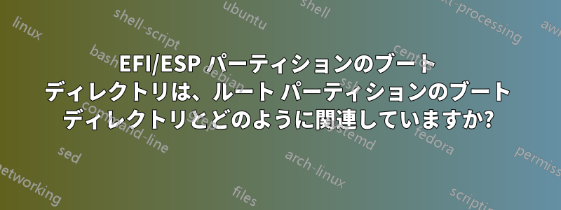 EFI/ESP パーティションのブート ディレクトリは、ルート パーティションのブート ディレクトリとどのように関連していますか?