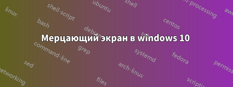 Мерцающий экран в windows 10