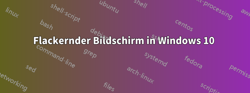 Flackernder Bildschirm in Windows 10