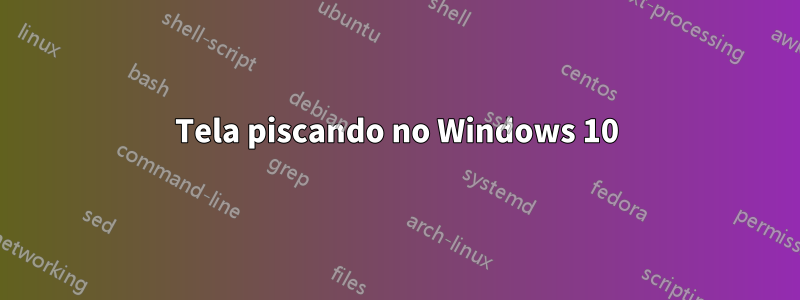 Tela piscando no Windows 10