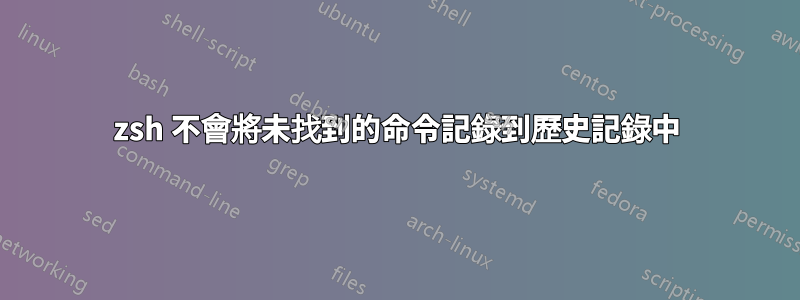 zsh 不會將未找到的命令記錄到歷史記錄中