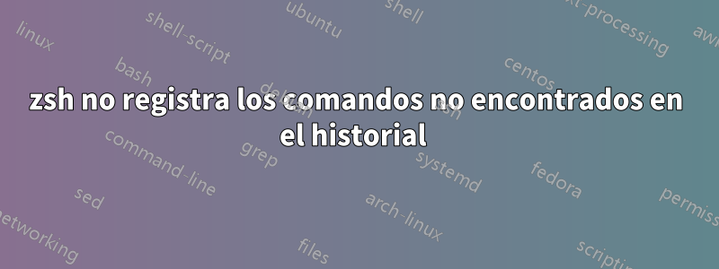 zsh no registra los comandos no encontrados en el historial 