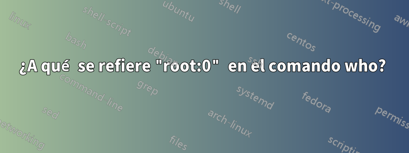 ¿A qué se refiere "root:0" en el comando who?