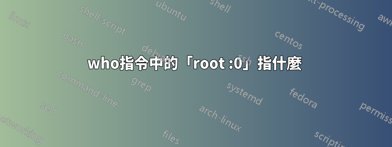 who指令中的「root :0」指什麼