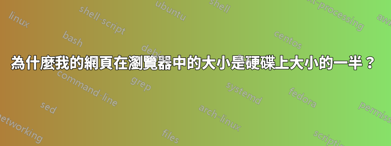 為什麼我的網頁在瀏覽器中的大小是硬碟上大小的一半？