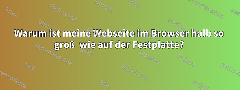 Warum ist meine Webseite im Browser halb so groß wie auf der Festplatte?