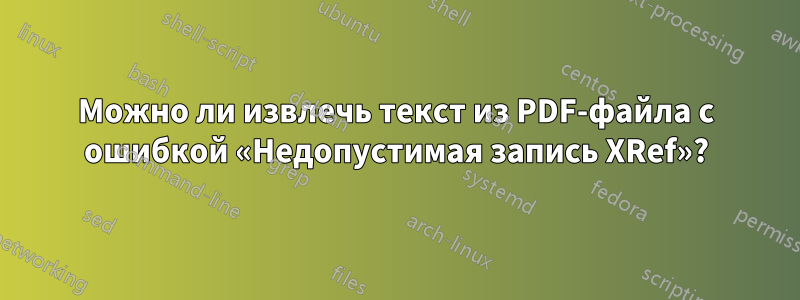 Можно ли извлечь текст из PDF-файла с ошибкой «Недопустимая запись XRef»?