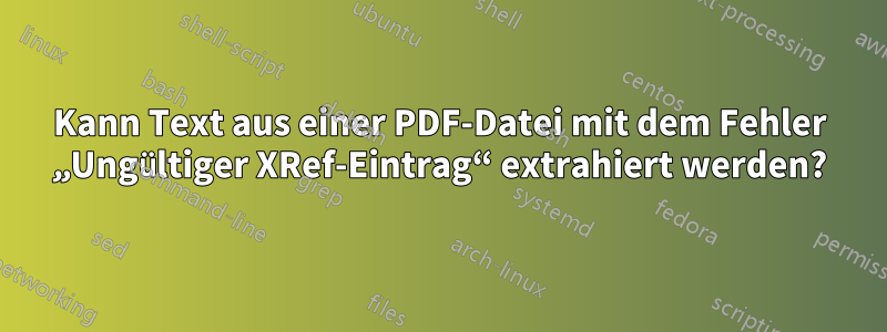 Kann Text aus einer PDF-Datei mit dem Fehler „Ungültiger XRef-Eintrag“ extrahiert werden?