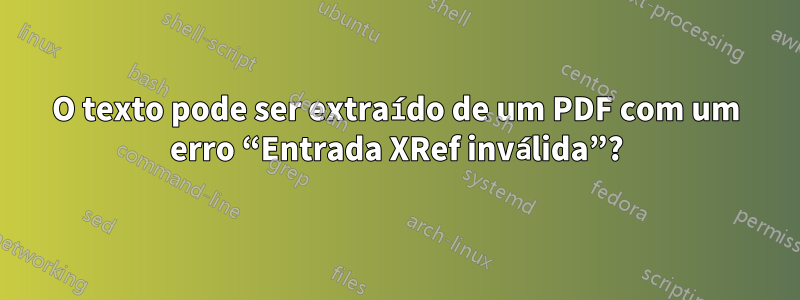 O texto pode ser extraído de um PDF com um erro “Entrada XRef inválida”?