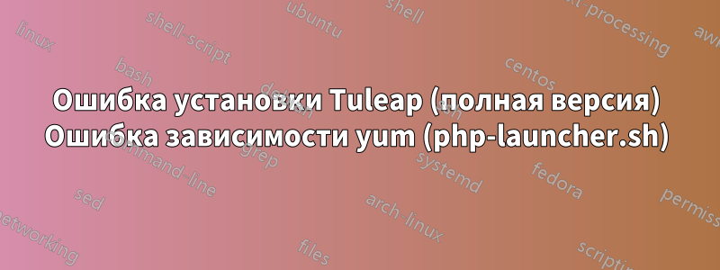 Ошибка установки Tuleap (полная версия) Ошибка зависимости yum (php-launcher.sh)