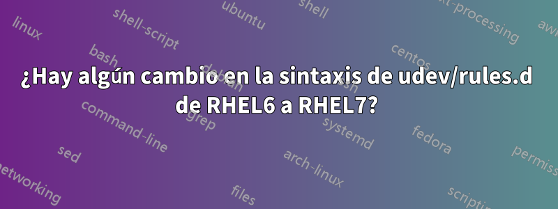 ¿Hay algún cambio en la sintaxis de udev/rules.d de RHEL6 a RHEL7?