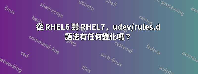從 RHEL6 到 RHEL7,udev/rules.d 語法有任何變化嗎?