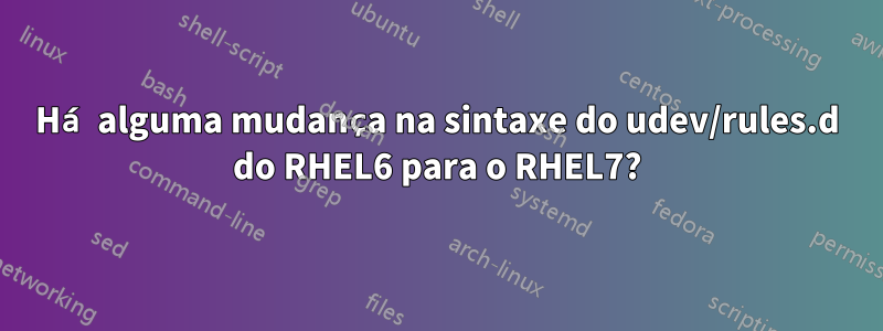 Há alguma mudança na sintaxe do udev/rules.d do RHEL6 para o RHEL7?