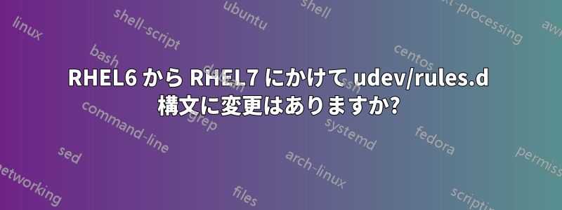 RHEL6 から RHEL7 にかけて udev/rules.d 構文に変更はありますか?