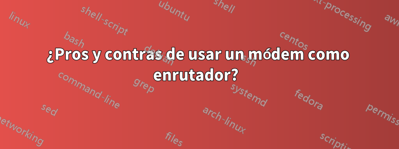 ¿Pros y contras de usar un módem como enrutador? 