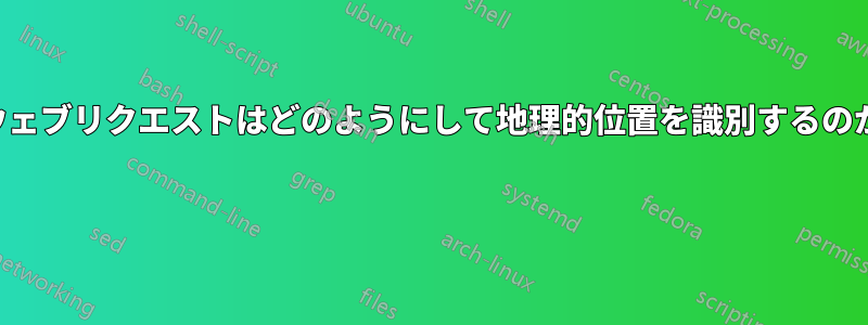 ウェブリクエストはどのようにして地理的位置を識別するのか 