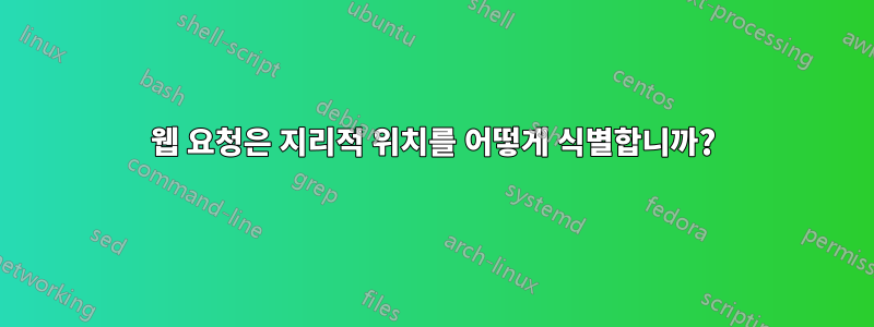 웹 요청은 지리적 위치를 어떻게 식별합니까?