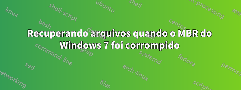 Recuperando arquivos quando o MBR do Windows 7 foi corrompido