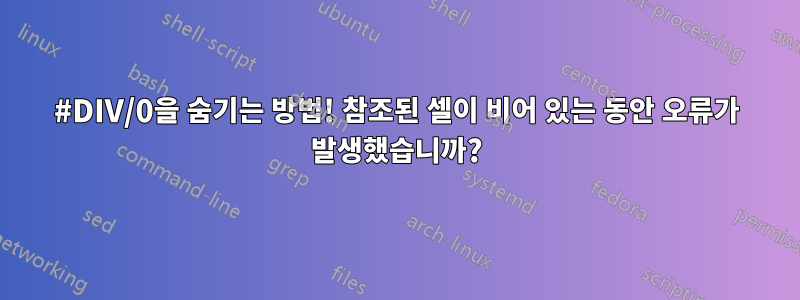 #DIV/0을 숨기는 방법! 참조된 셀이 비어 있는 동안 오류가 발생했습니까?