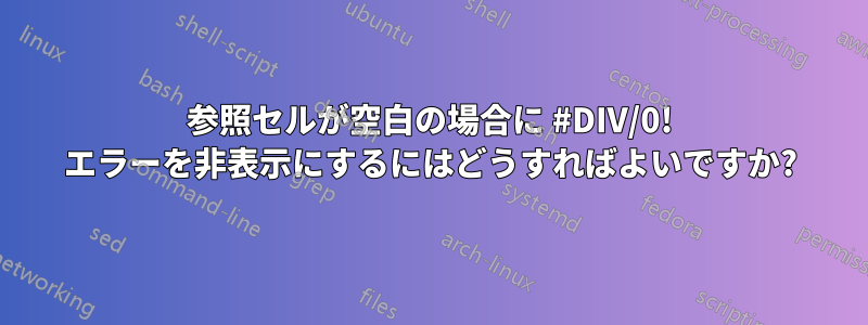 参照セルが空白の場合に #DIV/0! エラーを非表示にするにはどうすればよいですか?